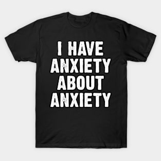 I Have Anxiety About Anxiety T-Shirt